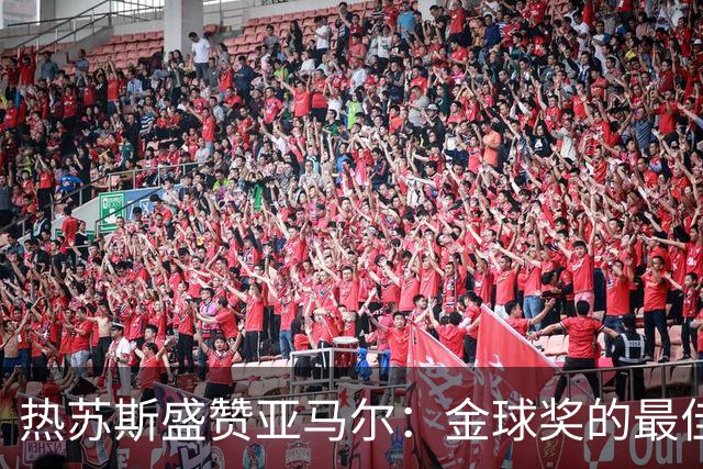 热苏斯盛赞亚马尔：金球奖的最佳人选无人能敌